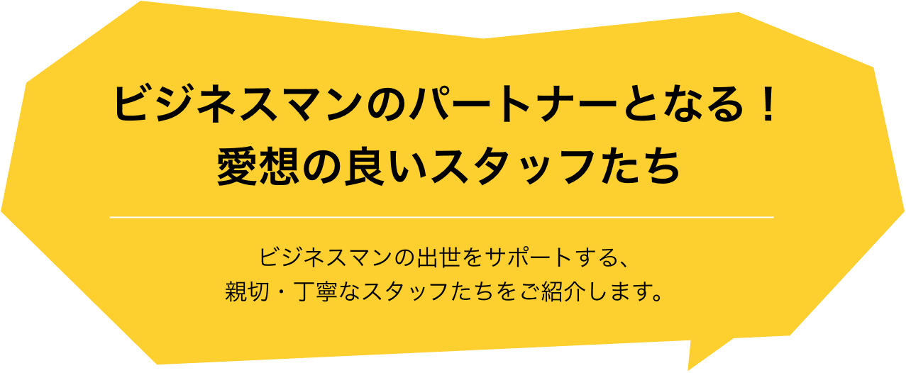 ビジネスマンのパートナーとなる！愛想の良いスタッフたち